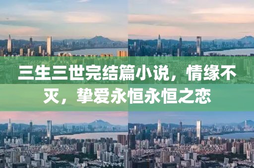 三生三世完结篇小说，情缘不灭，挚爱永恒永恒之恋