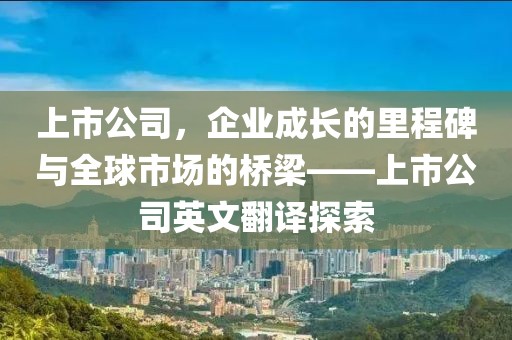 上市公司，企业成长的里程碑与全球市场的桥梁——上市公司英文翻译探索