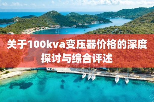 关于100kva变压器价格的深度探讨与综合评述