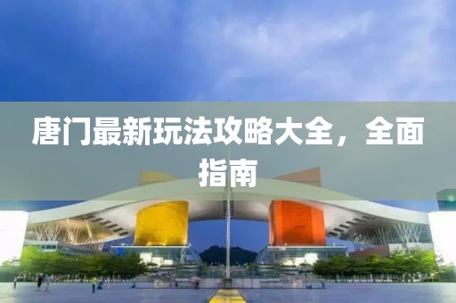 唐门最新玩法攻略大全，全面指南