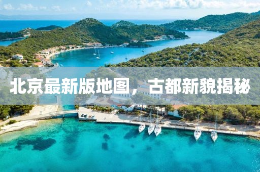 北京最新版地图，古都新貌揭秘