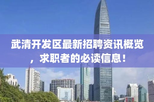 武清开发区最新招聘资讯概览，求职者的必读信息！