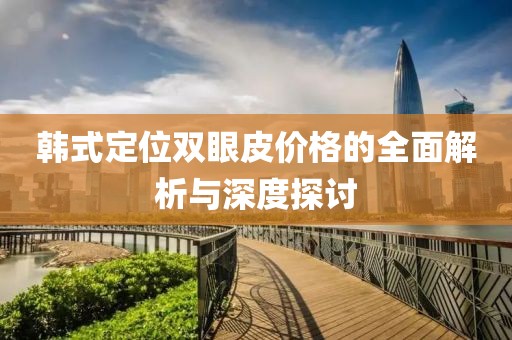 韩式定位双眼皮价格的全面解析与深度探讨