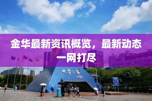 金华最新资讯概览，最新动态一网打尽