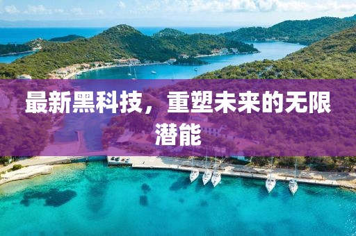 最新黑科技，重塑未来的无限潜能