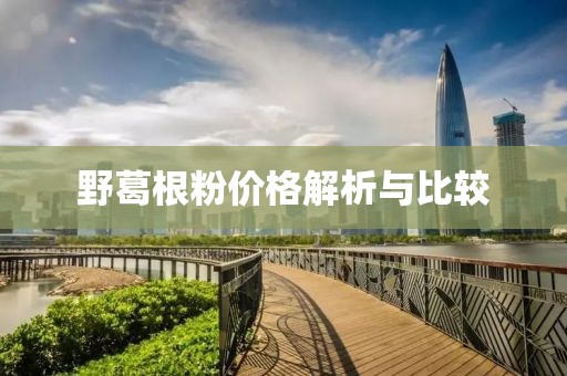 野葛根粉价格解析与比较