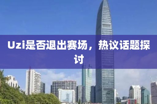 Uzi是否退出赛场，热议话题探讨