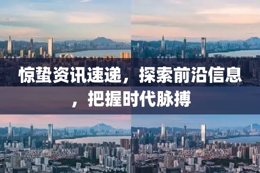 惊蛰资讯速递，探索前沿信息，把握时代脉搏