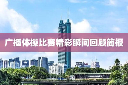 广播体操比赛精彩瞬间回顾简报