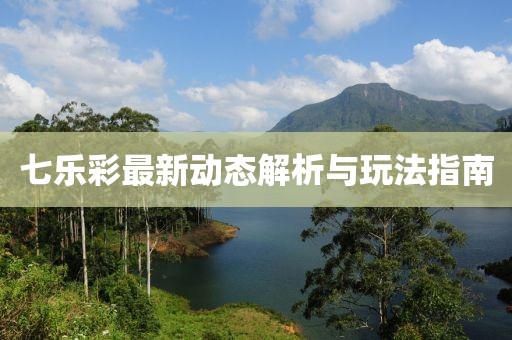 七乐彩最新动态解析与玩法指南