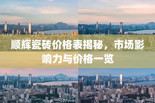 顺辉瓷砖价格表揭秘，市场影响力与价格一览