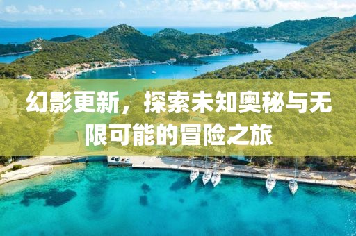 幻影更新，探索未知奥秘与无限可能的冒险之旅