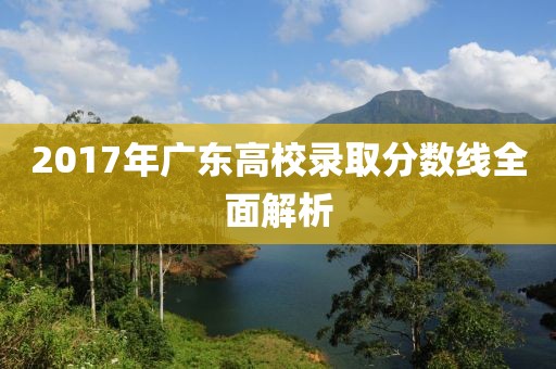 2017年广东高校录取分数线全面解析