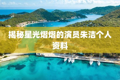 揭秘星光熠熠的演员朱洁个人资料