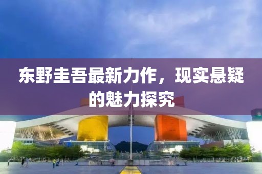 东野圭吾最新力作，现实悬疑的魅力探究