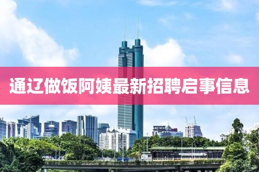 通辽做饭阿姨最新招聘启事信息
