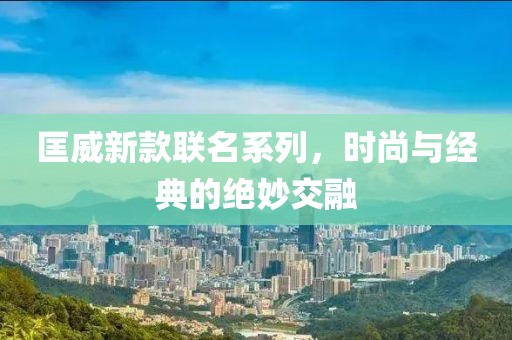 匡威新款联名系列，时尚与经典的绝妙交融