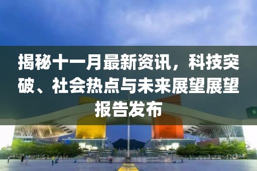 揭秘十一月最新资讯，科技突破、社会热点与未来展望展望报告发布