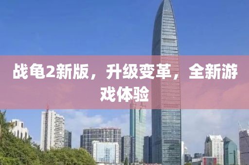 战龟2新版，升级变革，全新游戏体验