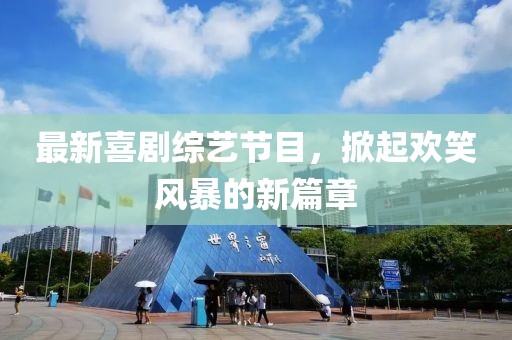 最新喜剧综艺节目，掀起欢笑风暴的新篇章