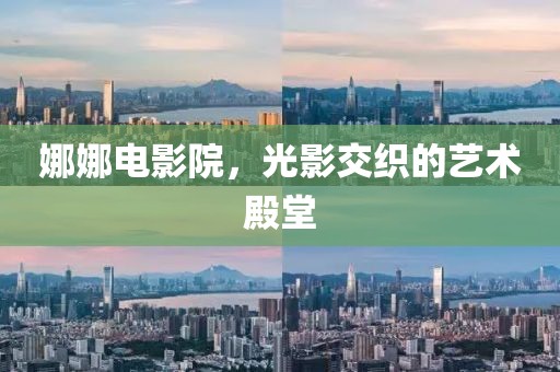 娜娜电影院，光影交织的艺术殿堂