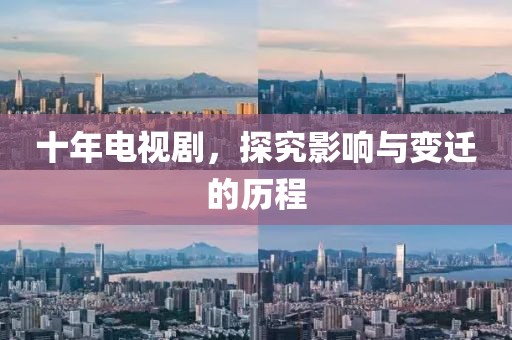十年电视剧，探究影响与变迁的历程