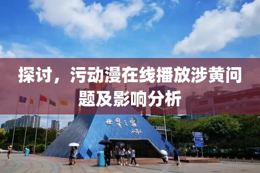 探讨，污动漫在线播放涉黄问题及影响分析