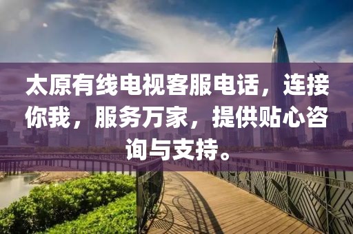 太原有线电视客服电话，连接你我，服务万家，提供贴心咨询与支持。