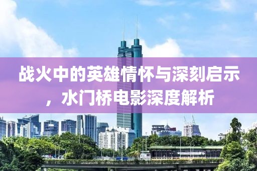 战火中的英雄情怀与深刻启示，水门桥电影深度解析