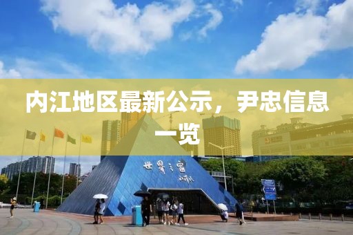 内江地区最新公示，尹忠信息一览
