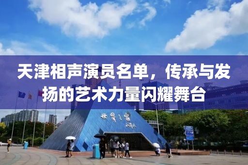 天津相声演员名单，传承与发扬的艺术力量闪耀舞台