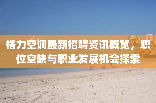 格力空调最新招聘资讯概览，职位空缺与职业发展机会探索
